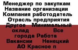 Менеджер по закупкам › Название организации ­ Компания-работодатель › Отрасль предприятия ­ Другое › Минимальный оклад ­ 30 000 - Все города Работа » Вакансии   . Ненецкий АО,Красное п.